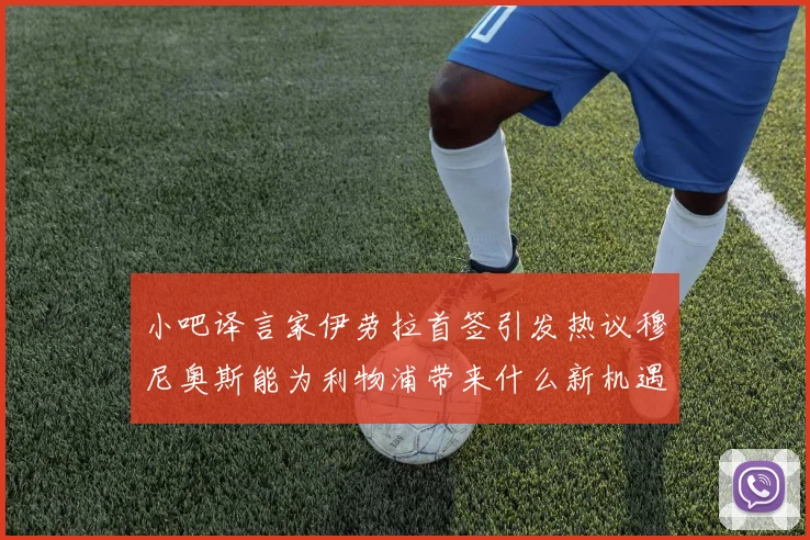 小吧译言家伊劳拉首签引发热议穆尼奥斯能为利物浦带来什么新机遇