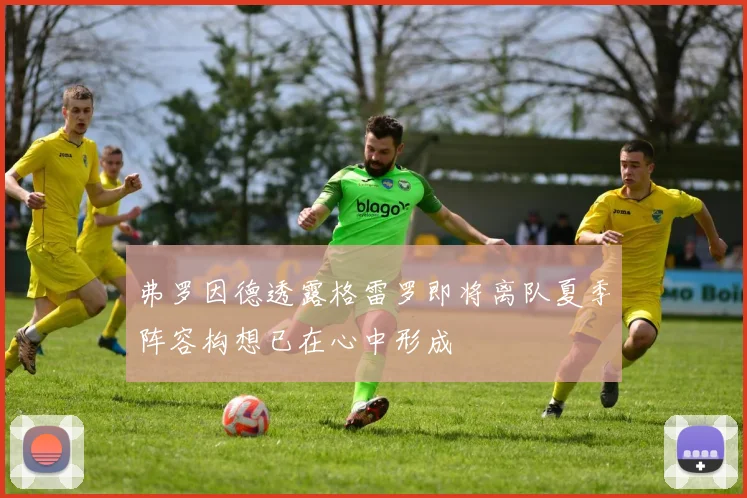 弗罗因德透露格雷罗即将离队夏季阵容构想已在心中形成