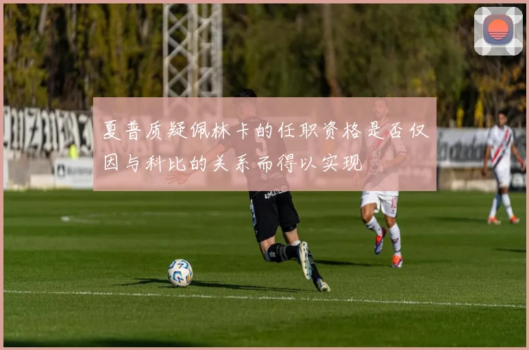 夏普质疑佩林卡的任职资格是否仅因与科比的关系而得以实现