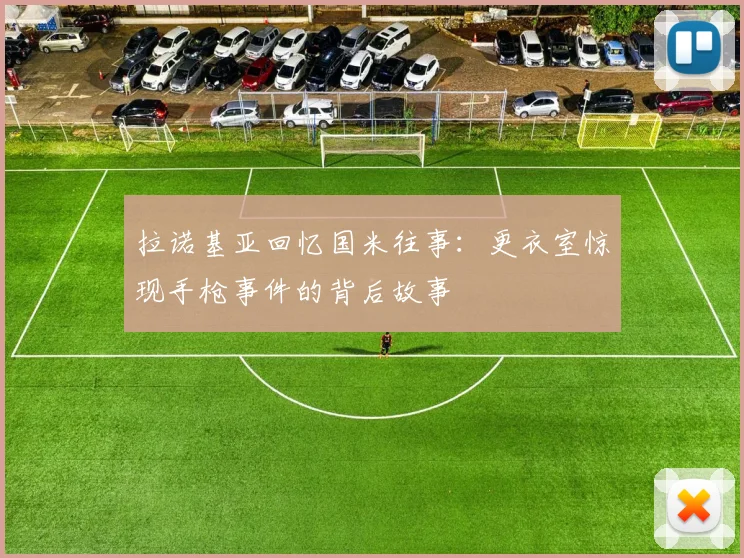 拉诺基亚回忆国米往事：更衣室惊现手枪事件的背后故事