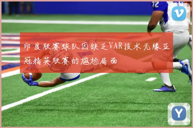印度联赛球队因缺乏VAR技术无缘亚冠精英联赛的尴尬局面