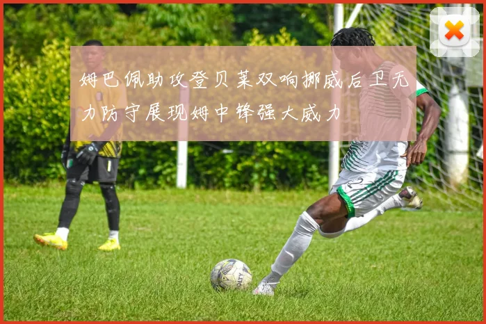姆巴佩助攻登贝莱双响挪威后卫无力防守展现姆中锋强大威力
