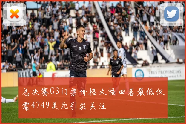 总决赛G3门票价格大幅回落最低仅需4749美元引发关注