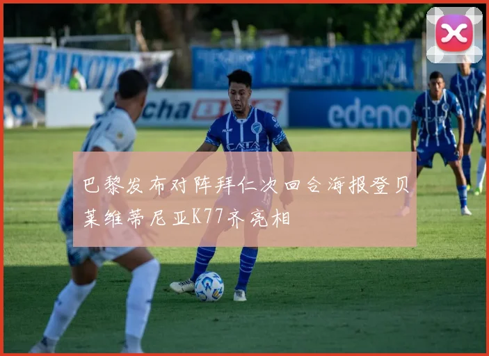 巴黎发布对阵拜仁次回合海报登贝莱维蒂尼亚K77齐亮相