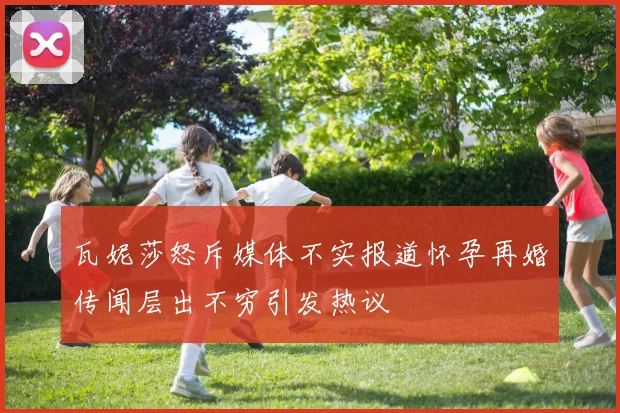 瓦妮莎怒斥媒体不实报道怀孕再婚传闻层出不穷引发热议