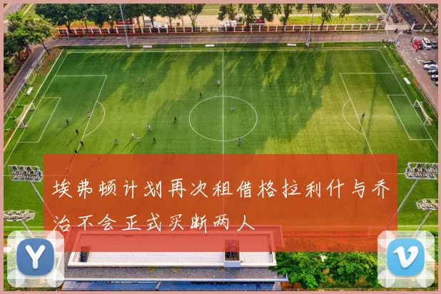 埃弗顿计划再次租借格拉利什与乔治不会正式买断两人