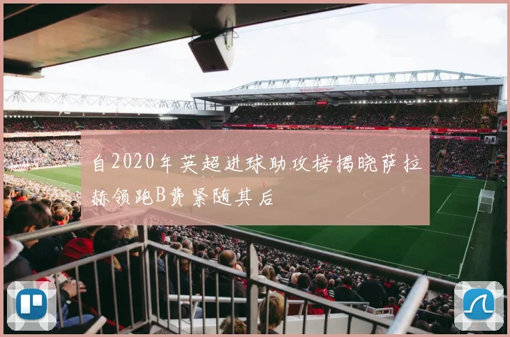 自2020年英超进球助攻榜揭晓萨拉赫领跑B费紧随其后